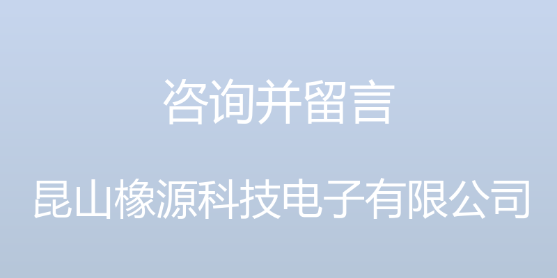 咨询并留言 - 昆山橡源科技电子有限公司